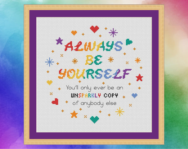 Inspirational cross stitch pattern with the words "Always be yourself - you'll only ever be an unsparkly copy of anybody else". Shown in frame.