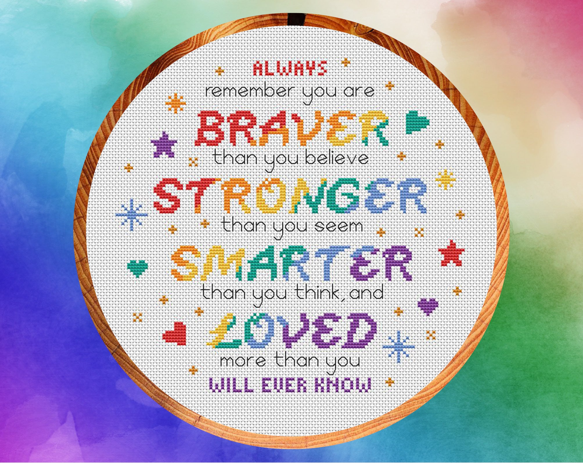 Cross stitch pattern of the quote 'Always remember that you are BRAVER than you believe, STRONGER than you seem, SMARTER than you think, and LOVED more than you will ever know", in rainbow colours. Shown in 10 inch hoop.