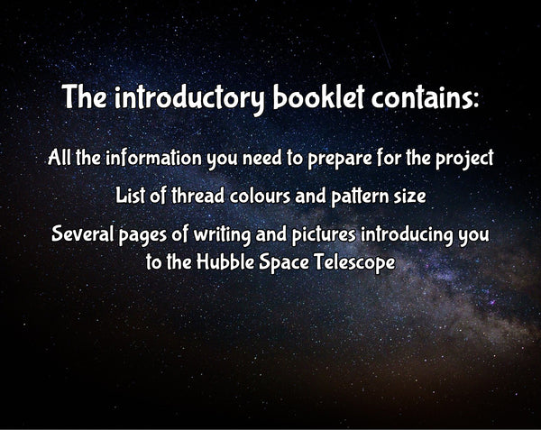The introductory booklet contains: All the information you need to prepare for the project; List of thread colours and pattern size; Several pages of writing and pictures introducing you to the Hubble Space Telescope.