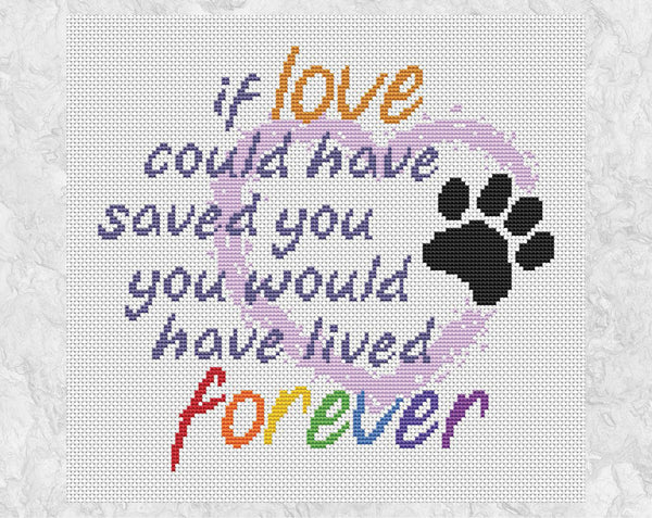 Cross stitch pattern PDF of the words "if love could have saved you, you would have lived forever', with a heart and paw print, for remembering a beloved dog or cat. Shown without frame.