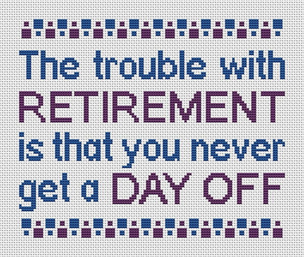 Cross stitch pattern of the quote ‘The trouble with retirement is that you never get a day off’. Shown without frame.
