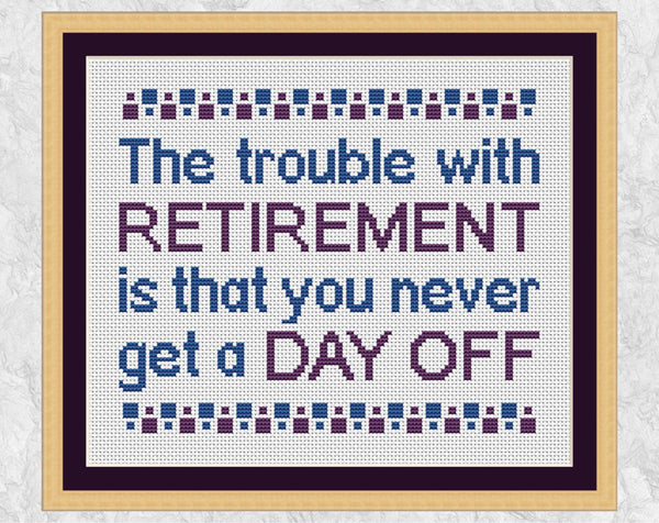 Cross stitch pattern of the quote ‘The trouble with retirement is that you never get a day off’. Shown with frame.